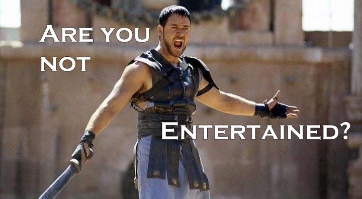 Are you not entertained?