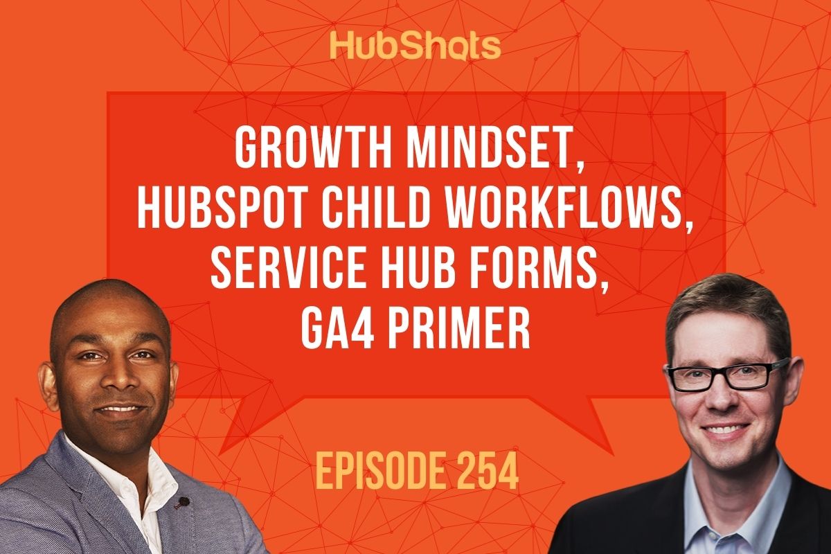 Episode 254: Growth Mindset, HubSpot Child Workflows, Service Hub Forms, GA4 Primer