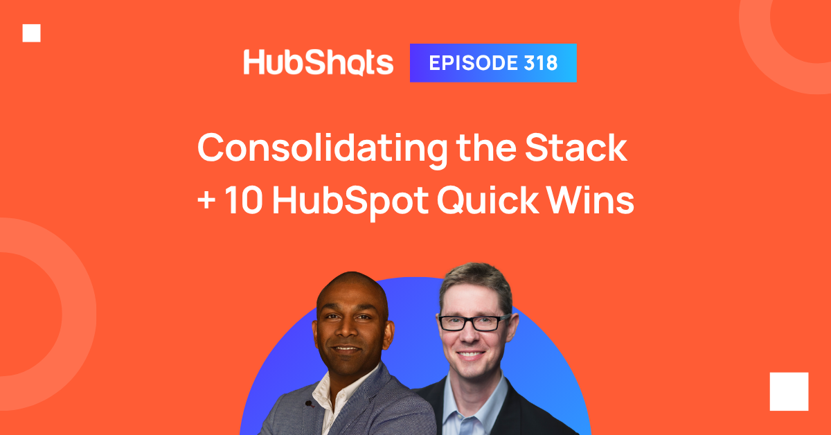 HubShots Episode 318: Consolidating the Stack + 10 HubSpot Quick Wins