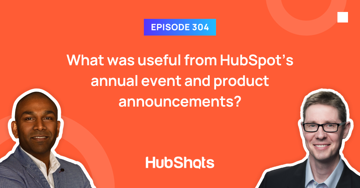 Episode 304: What was useful from HubSpot’s annual event and product announcements?
