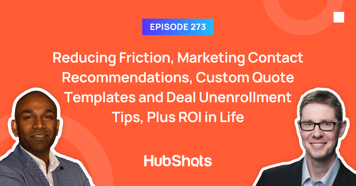 Episode 273: Reducing Friction, Marketing Contact Recommendations, Custom Quote Templates and Deal Unenrollment Tips, Plus ROI in Life