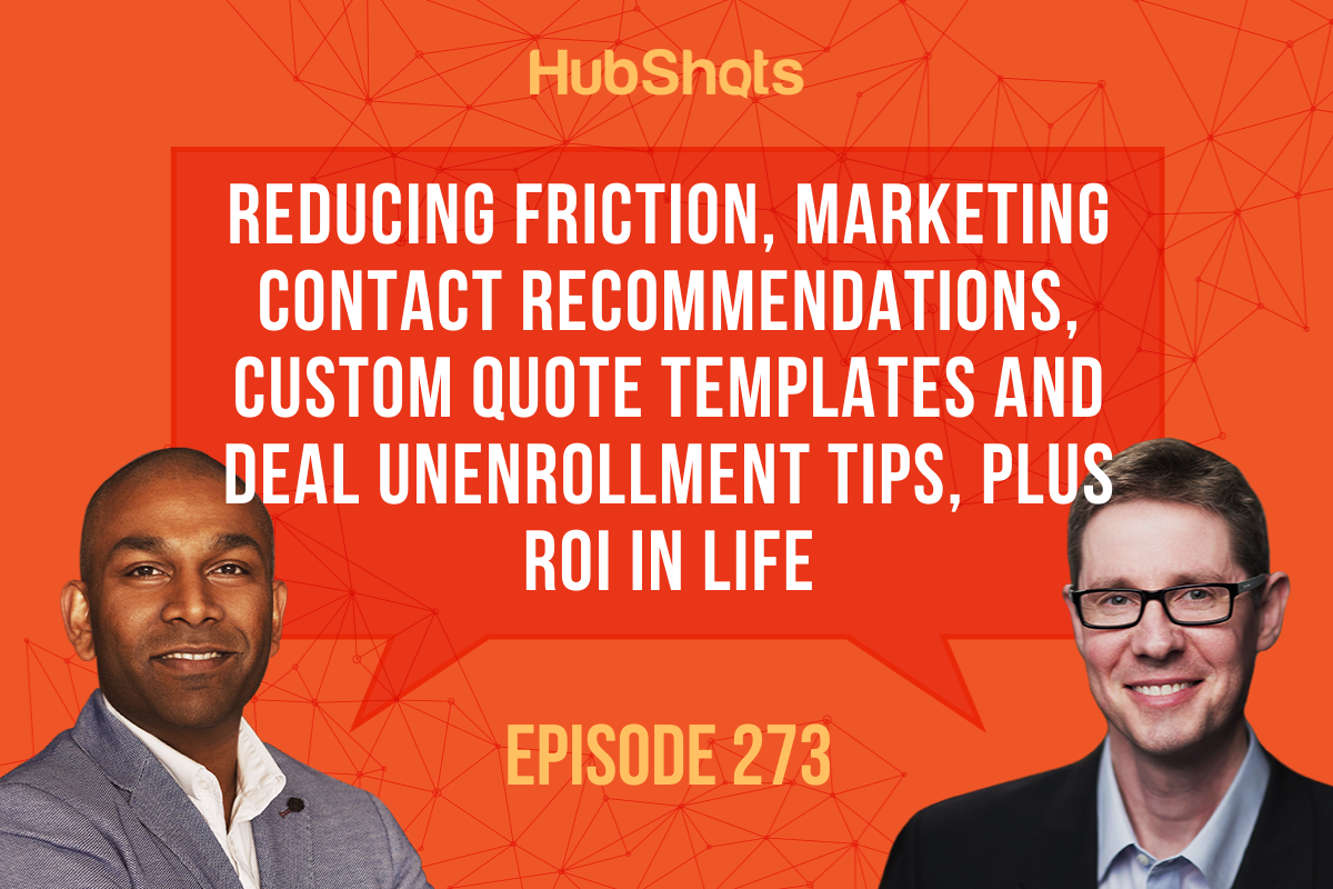 Episode 273: Reducing Friction, Marketing Contact Recommendations, Custom Quote Templates and Deal Unenrollment Tips, Plus ROI in Life