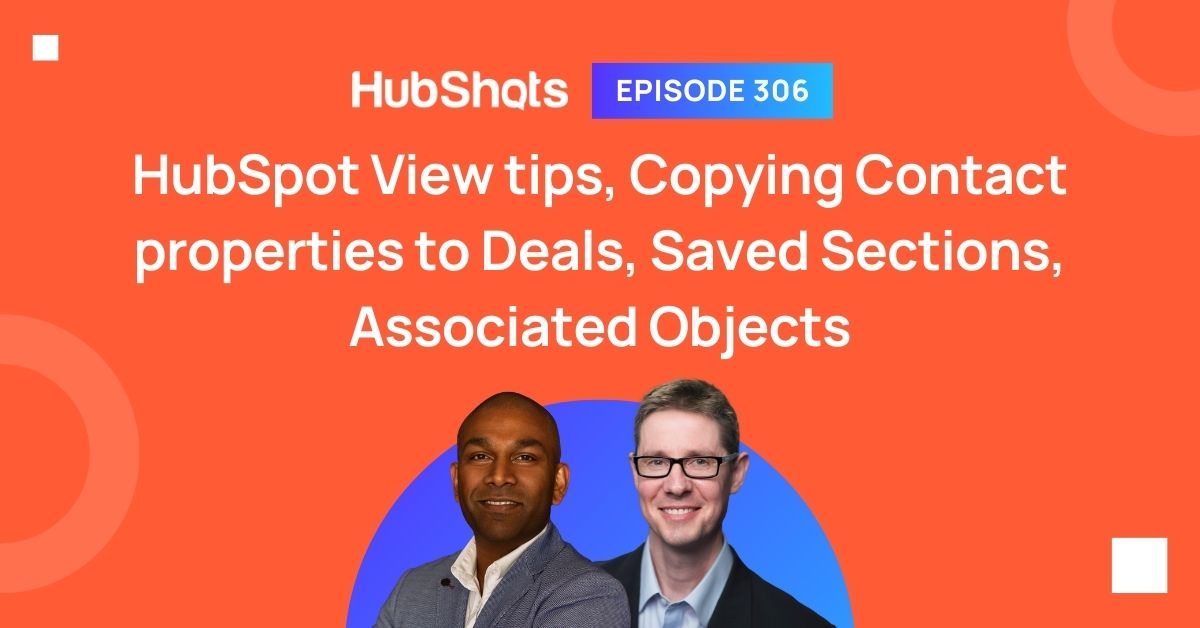 HubShots Episode 306: HubSpot View tips, Copying Contact properties to Deals, Saved Sections, Associated Objects