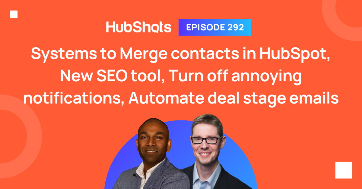 Episode 292: Systems to Merge contacts in HubSpot, New SEO tool, Turn off annoying notifications, Automate deal stage emails