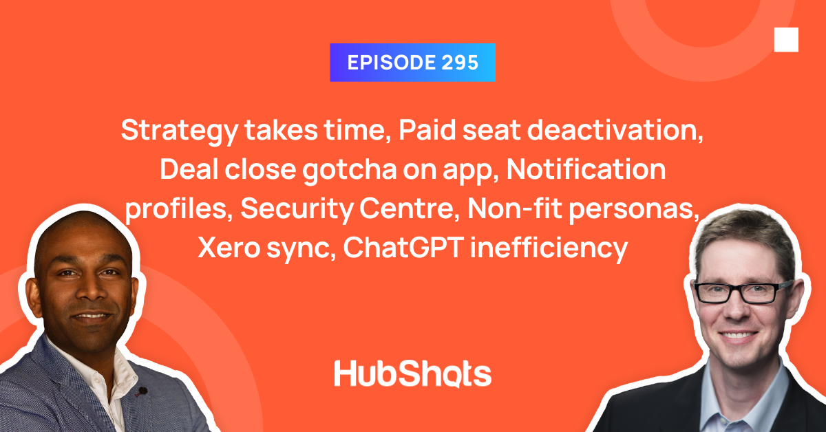 Episode 295: Strategy takes time, Paid seat deactivation, Deal close gotcha on app, Notification profiles, Security Centre, Non-fit personas, Xero sync, ChatGPT inefficiency