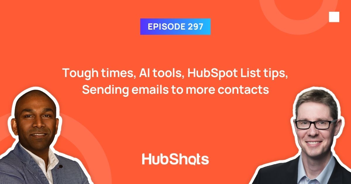 Episode 297: Tough times, AI tools, HubSpot List tips, Sending emails to more contacts