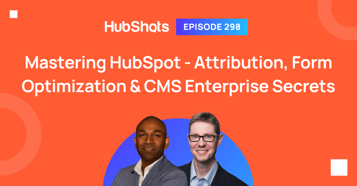 HubShots Episode 298:  Mastering HubSpot - Attribution, Form Optimization & CMS Enterprise Secrets